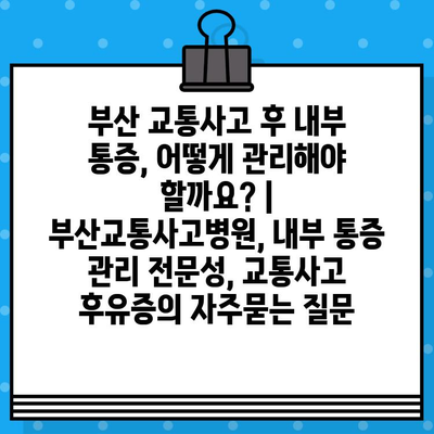 부산 교통사고 후 내부 통증, 어떻게 관리해야 할까요? | 부산교통사고병원, 내부 통증 관리 전문성, 교통사고 후유증