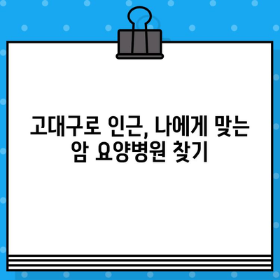 고대구로 근처 암 요양병원 선택 가이드| 나에게 맞는 최적의 치료 환경 찾기 | 암 요양, 병원 선택, 서울, 치료