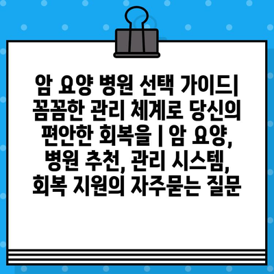 암 요양 병원 선택 가이드| 꼼꼼한 관리 체계로 당신의 편안한 회복을 | 암 요양, 병원 추천, 관리 시스템, 회복 지원