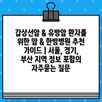 갑상선암 & 유방암 환자를 위한 암 & 한방병원 추천 가이드 | 서울, 경기, 부산 지역 정보 포함