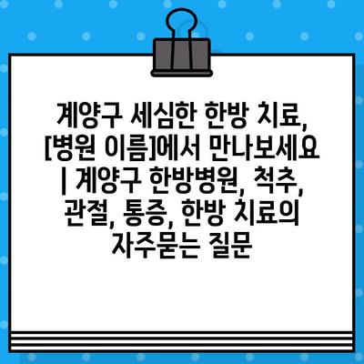 계양구 세심한 한방 치료,  [병원 이름]에서 만나보세요 | 계양구 한방병원, 척추, 관절, 통증, 한방 치료