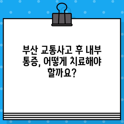 부산 교통사고 후 내부 통증, 어디서 치료해야 할까요? | 부산 교통사고 병원, 내부 통증 치료, 추천 병원, 후기