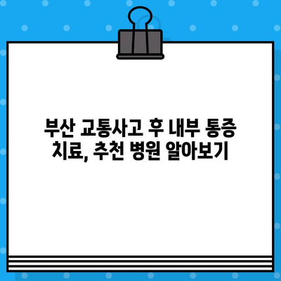 부산 교통사고 후 내부 통증, 어디서 치료해야 할까요? | 부산 교통사고 병원, 내부 통증 치료, 추천 병원, 후기