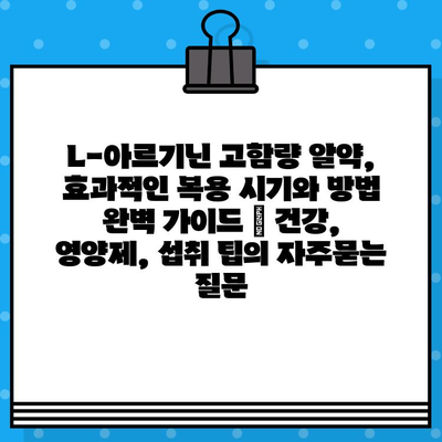 L-아르기닌 고함량 알약, 효과적인 복용 시기와 방법 완벽 가이드 | 건강, 영양제, 섭취 팁