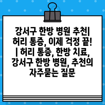 강서구 한방 병원 추천| 허리 통증, 이제 걱정 끝! | 허리 통증, 한방 치료, 강서구 한방 병원, 추천