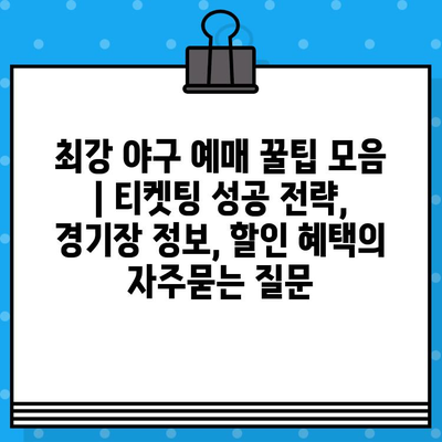 최강 야구 예매 꿀팁 모음 | 티켓팅 성공 전략, 경기장 정보, 할인 혜택