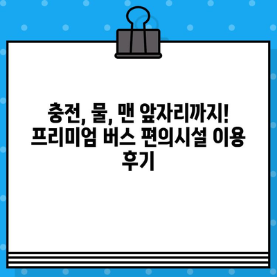 서울-창원 프리미엄 고속버스 좌석 예매 후기| 충전, 물, 맨앞자리까지 꼼꼼하게 살펴보았습니다! | 프리미엄 버스, 좌석 비교, 편의시설