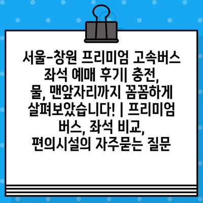 서울-창원 프리미엄 고속버스 좌석 예매 후기| 충전, 물, 맨앞자리까지 꼼꼼하게 살펴보았습니다! | 프리미엄 버스, 좌석 비교, 편의시설