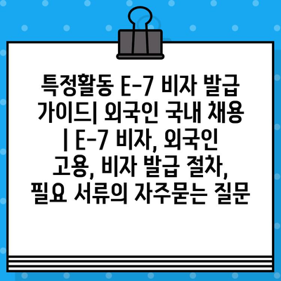 특정활동 E-7 비자 발급 가이드| 외국인 국내 채용 | E-7 비자, 외국인 고용, 비자 발급 절차, 필요 서류