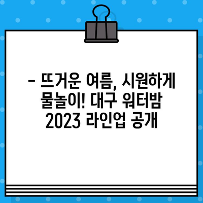 대구 워터밤 2023| 라인업, 티켓 예매, 준비물 완벽 가이드 | 워터밤 축제, 대구 워터밤, 여름 축제 준비