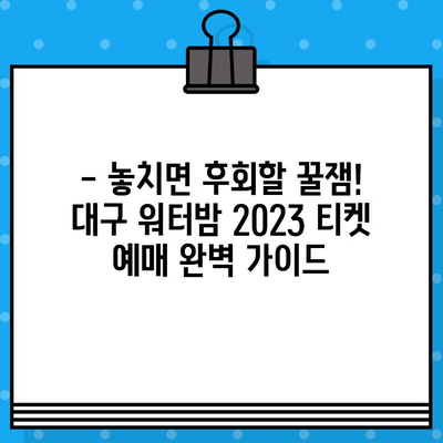 대구 워터밤 2023| 라인업, 티켓 예매, 준비물 완벽 가이드 | 워터밤 축제, 대구 워터밤, 여름 축제 준비