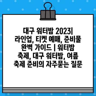 대구 워터밤 2023| 라인업, 티켓 예매, 준비물 완벽 가이드 | 워터밤 축제, 대구 워터밤, 여름 축제 준비