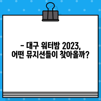 대구 워터밤 2023 라인업 & 예매 정보| 놓치지 말아야 할 핵심 정보 | 워터파크, 축제, 여름, 공연, 티켓, 할인