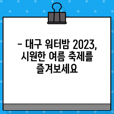 대구 워터밤 2023 라인업 & 예매 정보| 놓치지 말아야 할 핵심 정보 | 워터파크, 축제, 여름, 공연, 티켓, 할인