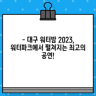 대구 워터밤 2023 라인업 & 예매 정보| 놓치지 말아야 할 핵심 정보 | 워터파크, 축제, 여름, 공연, 티켓, 할인