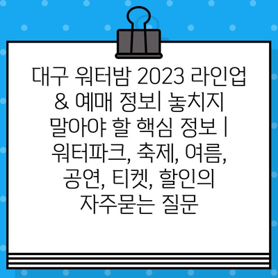 대구 워터밤 2023 라인업 & 예매 정보| 놓치지 말아야 할 핵심 정보 | 워터파크, 축제, 여름, 공연, 티켓, 할인