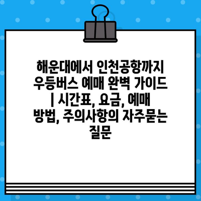 해운대에서 인천공항까지 우등버스 예매 완벽 가이드 | 시간표, 요금, 예매 방법, 주의사항