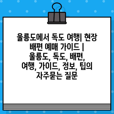 울릉도에서 독도 여행| 현장 배편 예매 가이드 | 울릉도, 독도, 배편, 여행, 가이드, 정보, 팁