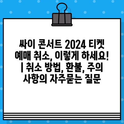 싸이 콘서트 2024 티켓 예매 취소, 이렇게 하세요! | 취소 방법, 환불, 주의 사항