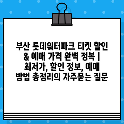 부산 롯데워터파크 티켓 할인 & 예매 가격 완벽 정복 | 최저가, 할인 정보, 예매 방법 총정리