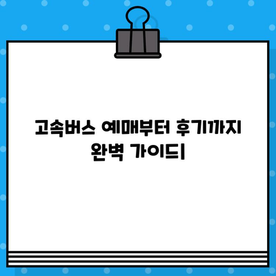 고속버스 좌석 예매부터 후기까지| 편안한 여행을 위한 완벽 가이드 | 고속버스, 예매, 후기, 좌석, 추천, 여행