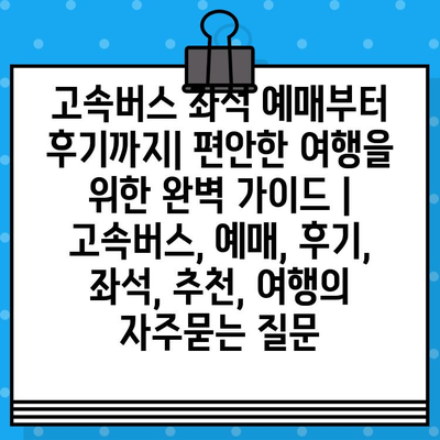 고속버스 좌석 예매부터 후기까지| 편안한 여행을 위한 완벽 가이드 | 고속버스, 예매, 후기, 좌석, 추천, 여행