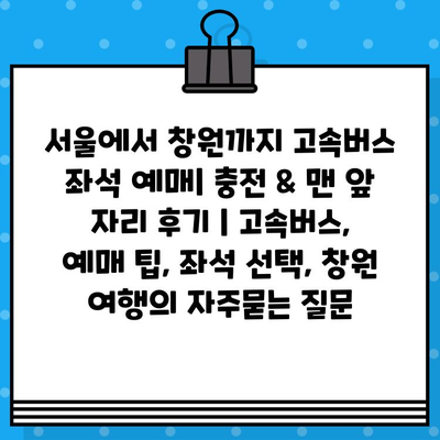 서울에서 창원까지 고속버스 좌석 예매| 충전 & 맨 앞 자리 후기 | 고속버스, 예매 팁, 좌석 선택, 창원 여행