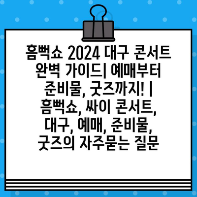 흠뻑쇼 2024 대구 콘서트 완벽 가이드| 예매부터 준비물, 굿즈까지! | 흠뻑쇼, 싸이 콘서트, 대구, 예매, 준비물, 굿즈