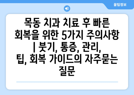 목동 치과 치료 후 빠른 회복을 위한 5가지 주의사항 | 붓기, 통증, 관리, 팁, 회복 가이드