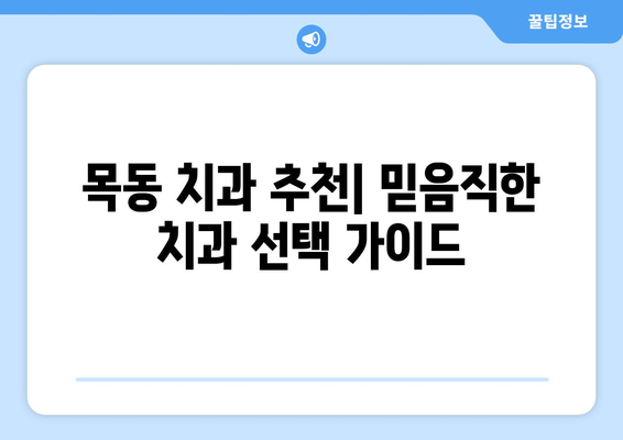 목동 치과 추천| 신뢰할 수 있는 근처 치과 찾기 | 목동 치과, 치과 추천, 신뢰할 수 있는 치과