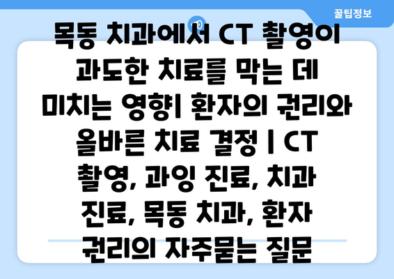 목동 치과에서 CT 촬영이 과도한 치료를 막는 데 미치는 영향| 환자의 권리와 올바른 치료 결정 | CT 촬영, 과잉 진료, 치과 진료, 목동 치과, 환자 권리