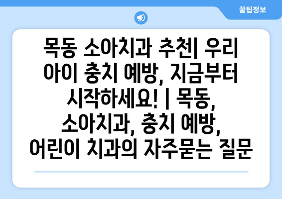 목동 소아치과 추천| 우리 아이 충치 예방, 지금부터 시작하세요! | 목동, 소아치과, 충치 예방, 어린이 치과