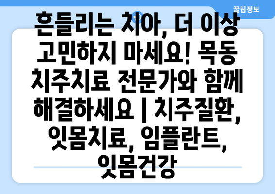 흔들리는 치아, 더 이상 고민하지 마세요! 목동 치주치료 전문가와 함께 해결하세요 | 치주질환, 잇몸치료, 임플란트, 잇몸건강