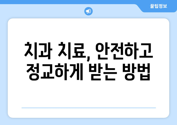 치과 치료, 안전하고 정교하게 받는 방법 | 치과 선택, 치료 과정, 주의 사항