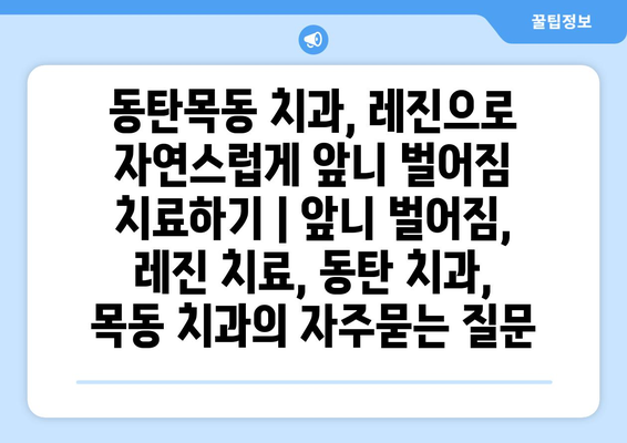 동탄목동 치과, 레진으로 자연스럽게 앞니 벌어짐 치료하기 | 앞니 벌어짐, 레진 치료, 동탄 치과, 목동 치과