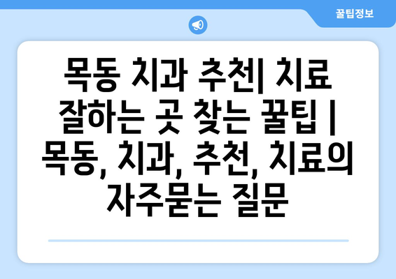 목동 치과 추천| 치료 잘하는 곳 찾는 꿀팁 | 목동, 치과, 추천, 치료