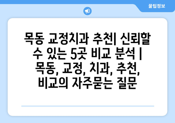 목동 교정치과 추천| 신뢰할 수 있는 5곳 비교 분석 | 목동, 교정, 치과, 추천, 비교