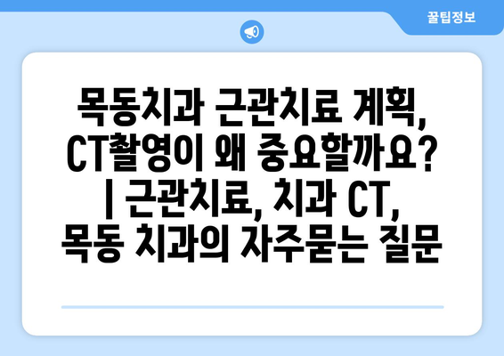 목동치과 근관치료 계획, CT촬영이 왜 중요할까요? | 근관치료, 치과 CT, 목동 치과