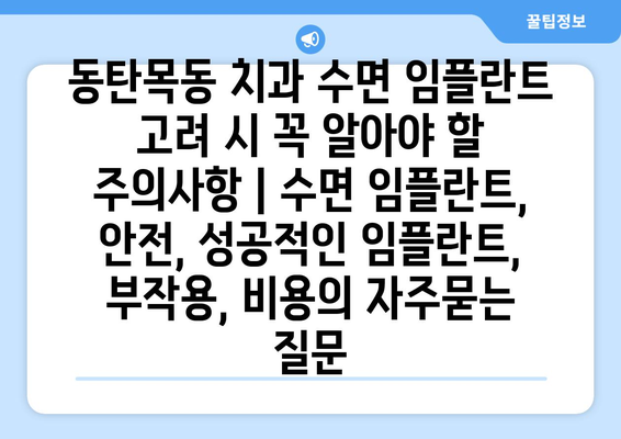 동탄목동 치과 수면 임플란트 고려 시 꼭 알아야 할 주의사항 | 수면 임플란트, 안전, 성공적인 임플란트, 부작용, 비용