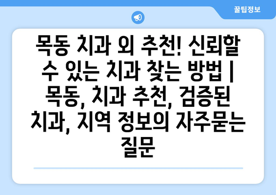 목동 치과 외 추천! 신뢰할 수 있는 치과 찾는 방법 | 목동, 치과 추천, 검증된 치과, 지역 정보