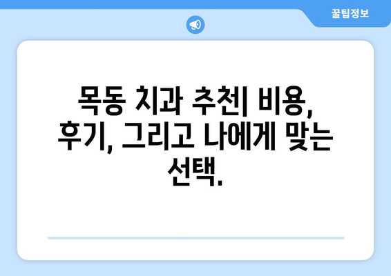 목동치과에서 통증 없이 밝은 미소 찾기| 나에게 맞는 치과 선택 가이드 | 목동, 치과, 추천, 비용, 후기