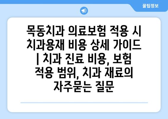 목동치과 의료보험 적용 시 치과용재 비용 상세 가이드 | 치과 진료 비용, 보험 적용 범위, 치과 재료