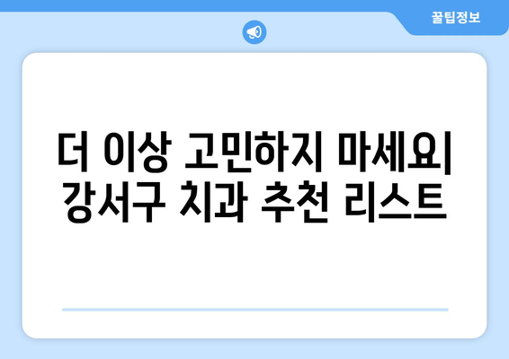 목동 치과 외에도 안심할 수 있는 곳 | 서울 강서구 치과 추천, 신뢰할 수 있는 치과 찾기