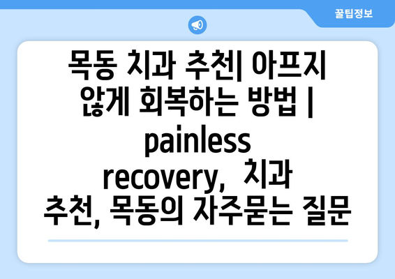 목동 치과 추천| 아프지 않게 회복하는 방법 |   painless recovery,  치과 추천, 목동