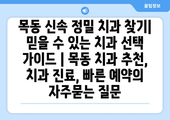 목동 신속 정밀 치과 찾기| 믿을 수 있는 치과 선택 가이드 | 목동 치과 추천, 치과 진료, 빠른 예약