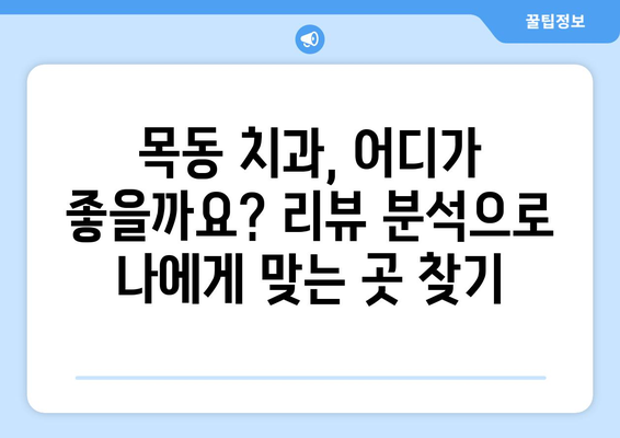 목동 치과 선택 가이드| 리뷰 분석을 통한 나에게 딱 맞는 치과 찾기 | 목동 치과 추천, 치과 리뷰 분석, 치과 선택 팁