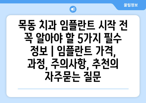 목동 치과 임플란트 시작 전 꼭 알아야 할 5가지 필수 정보 | 임플란트 가격, 과정, 주의사항, 추천