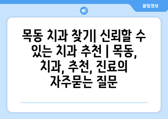 목동 치과 찾기| 신뢰할 수 있는 치과 추천 | 목동, 치과, 추천, 진료