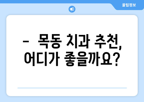 목동 치과 추천| 꼼꼼한 치아 관리를 위한 선택 가이드 | 치과, 목동, 치아 건강, 추천, 정보