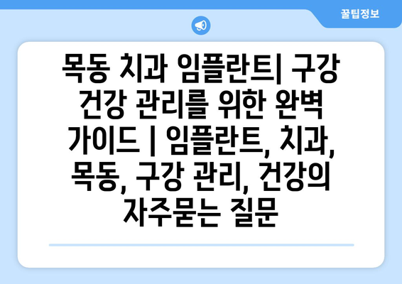 목동 치과 임플란트| 구강 건강 관리를 위한 완벽 가이드 | 임플란트, 치과, 목동, 구강 관리, 건강